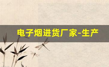 电子烟进货厂家-生产电子烟厂家电话