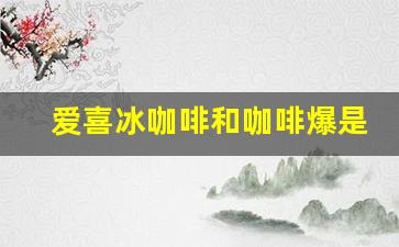 爱喜冰咖啡和咖啡爆是一种吗-爱喜冰咖啡和可乐好抽吗