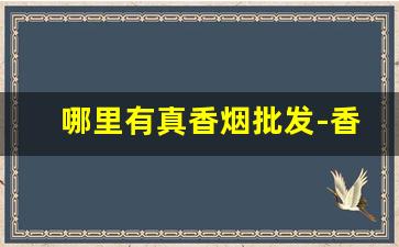 哪里有真香烟批发-香烟哪里卖的比较真