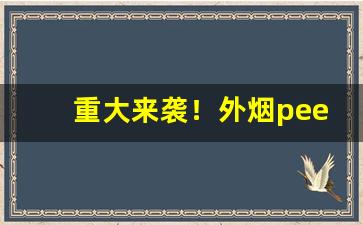 重大来袭！外烟peel渠道“凤吟鸾吹”