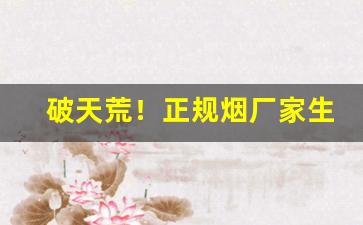 破天荒！正规烟厂家生产“挨肩并足”