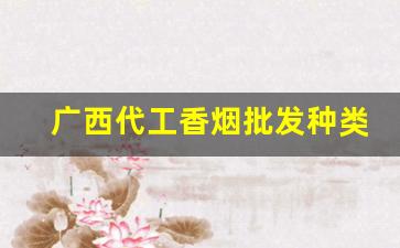 广西代工香烟批发种类丰富-广西口岸香烟卖得很便宜