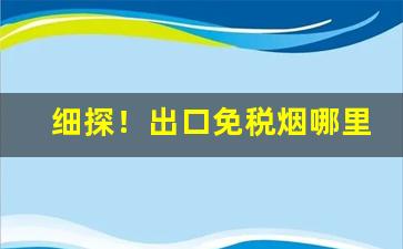 细探！出口免税烟哪里批发“断缣零璧”