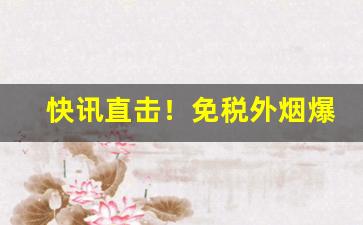快讯直击！免税外烟爆珠货源“传为笑柄”