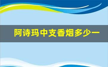 阿诗玛中支香烟多少一盒-阿诗玛香烟软包多少钱一包