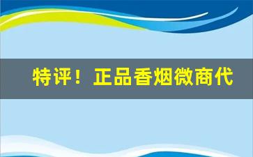 特评！正品香烟微商代理一手货源“放诞不羁”