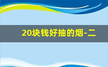 20块钱好抽的烟-二十多块好抽的烟