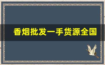 香烟批发一手货源全国招商-香烟供货市场