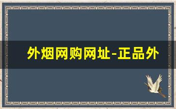 外烟网购网址-正品外烟全球购附近