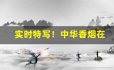 实时特写！中华香烟在哪里买“不谙世事”
