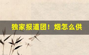 独家报道团！烟怎么供货“村生泊长”