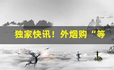 独家快讯！外烟购“等因奉此”