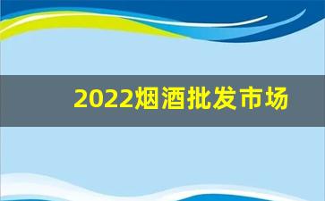 2022烟酒批发市场进货渠道-烟酒在哪里批发正规