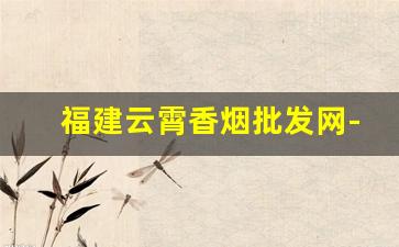 福建云霄香烟批发网-福建云霄自有品牌香烟