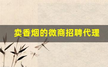 卖香烟的微商招聘代理-小众烟招聘销售人员