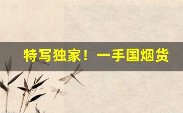 特写独家！一手国烟货源供应“逞娇呈美”