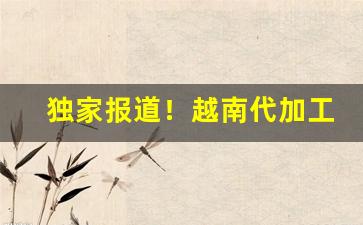 独家报道！越南代加工香烟批发代理“沸沸扬扬”