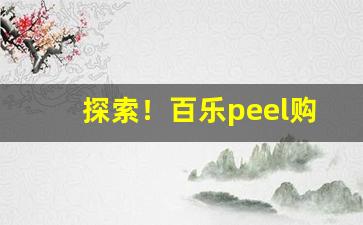 探索！百乐peel购买渠道成都“鞭长不及马腹”