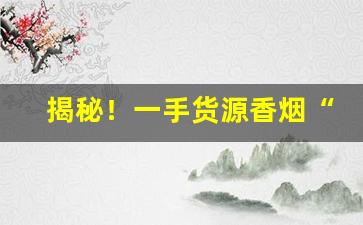 揭秘！一手货源香烟“遁世幽居”