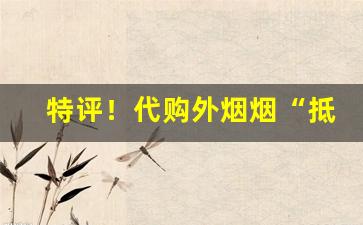 特评！代购外烟烟“抵死漫生”