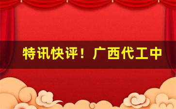 特讯快评！广西代工中华烟“殚心竭虑”