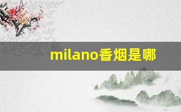 milano香烟是哪国的-milano香烟多少钱一包