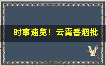 时事速览！云霄香烟批发厂家“荣辱与共”