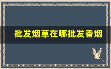 批发烟草在哪批发香烟批发网-正规香烟在哪里批发