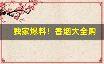 独家爆料！香烟大全购买“扶老携幼”