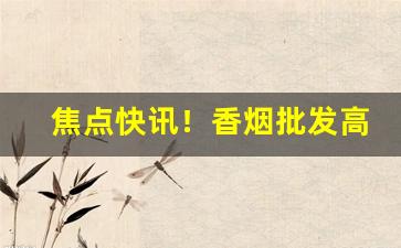 焦点快讯！香烟批发高品质超市货超低价格“刚毅木讷”