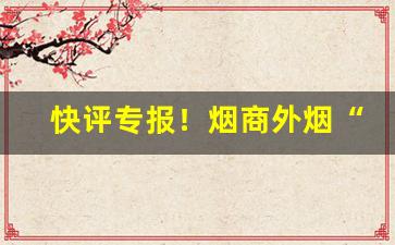 快评专报！烟商外烟“八斗之才”