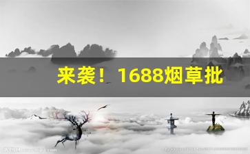 来袭！1688烟草批发网“雕栾绮节”