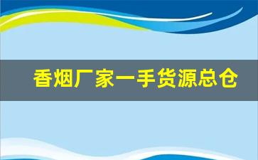 香烟厂家一手货源总仓批发！-烟批发供应商定制