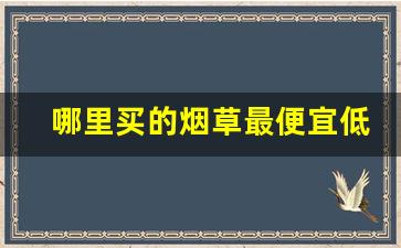 哪里买的烟草最便宜低价烟批发-正规烟草公司卖高价烟