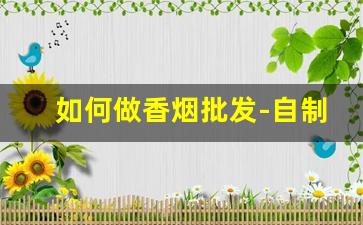 如何做香烟批发-自制香烟小型作坊