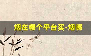 烟在哪个平台买-烟哪里能买正品
