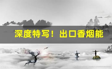 深度特写！出口香烟能买到吗“方丈盈前”