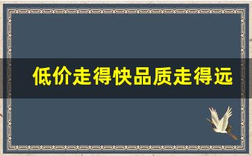 低价走得快品质走得远-高品质低价位给你带来真正的实惠