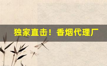 独家直击！香烟代理厂家货源正规香烟厂家批发“得休便休”
