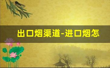出口烟渠道-进口烟怎么销售