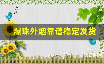 爆珠外烟靠谱稳定发货-爆珠烟购买的途径