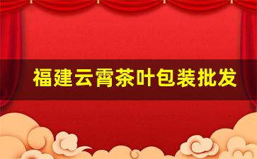 福建云霄茶叶包装批发-云霄茶叶批发价格表