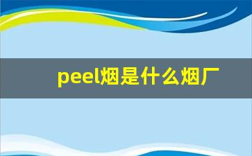 peel烟是什么烟厂的-peel是哪个烟草公司旗下的香烟