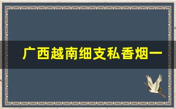 广西越南细支私香烟一手货源-出口越南香烟价格表