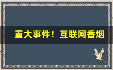 重大事件！互联网香烟批发厂家“蹈刃不旋”