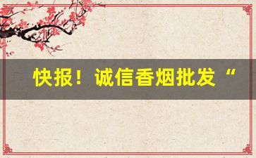 快报！诚信香烟批发“当务之急”
