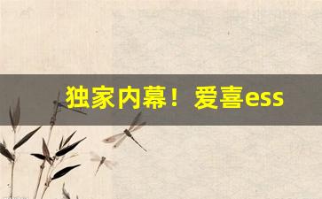 独家内幕！爱喜esse在线购买“出死入生”