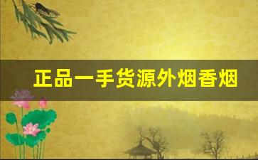 正品一手货源外烟香烟货到厂家-纯境厂家直销特价烟