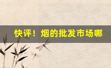 快评！烟的批发市场哪里有“草草不恭”