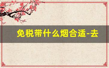 免税带什么烟合适-去免税店一定要买的烟